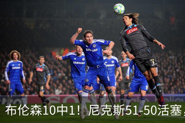 布伦森10中1！尼克斯51-50活塞，看数据：他是头号功臣！